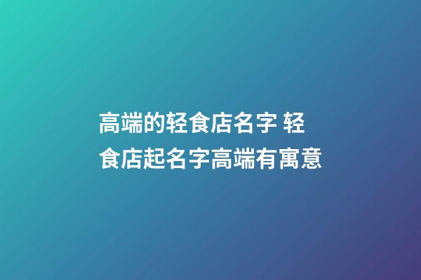 高端的轻食店名字 轻食店起名字高端有寓意-第1张-店铺起名-玄机派